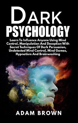 E-Book (epub) Dark Psychology: Learn To Influence Anyone Using Mind Control, Manipulation And Deception With Secret Techniques Of Dark Persuasion, Undetected Mind Control, Mind Games, Hypnotism And Brainwashing von Adam Brown