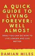 E-Book (epub) A Quick Guide To Living Forever: Well Almost von Damian Miles