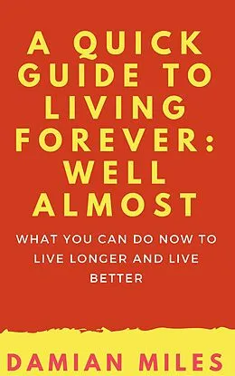 E-Book (epub) A Quick Guide To Living Forever: Well Almost von Damian Miles