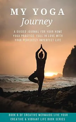 E-Book (epub) My Yoga Journey: A Guided Journal For Your Home Yoga Practice: Fall in Love With Your Perfectly Imperfect Life (Creative Mermaids Creative & Vibrant Living Series, #6) von Sherrie Mccarthy