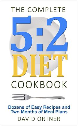 E-Book (epub) The Complete 5:2 Diet Cookbook Dozens of Easy Recipes and Two Months of Meal Plans von David Ortner