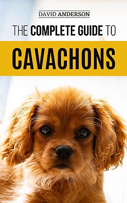 E-Book (epub) The Complete Guide to Cavachons: Choosing, Training, Teaching, Feeding, and Loving Your Cavachon Dog von David Anderson