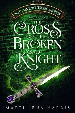 E-Book (epub) The Cross of the Broken Knight (The Compendium of Curious Collectibles, #2) von Matti Lena Harris