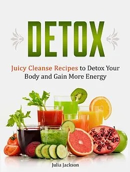E-Book (epub) Detox: Juicy Cleanse Recipes to Detox Your Body and Gain More Energy von Julia Jackson