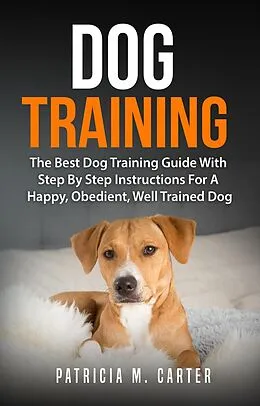 E-Book (epub) Dog Training: The Best Dog Training Guide With Step By Step Instructions For A Happy, Obedient, Well Trained Dog von Constantin Olaru