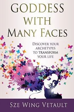 E-Book (epub) Goddess with Many Faces - Discover Your Archetypes To Transform Your Life von Sze Wing Vetault