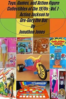 E-Book (epub) Toys, Games, and Action Figure Collectibles of the 1970s: Volume I Action Jackson to Gre-Gory the Bat von Jonathon Jones