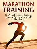 E-Book (epub) Marathon Training: 15 Weeks Beginners Training Program for Running a Half Marathon von Shawn Sullivan