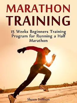E-Book (epub) Marathon Training: 15 Weeks Beginners Training Program for Running a Half Marathon von Shawn Sullivan