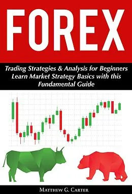E-Book (epub) Forex: Trading Strategies & Analysis for Beginners; Learn Market Strategy Basics with this Fundamental Guide von Matthew G. Carter