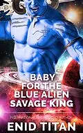 E-Book (epub) Baby For The Blue Alien Savage King: Steamy Sci-Fi Romance (Blue Alien Romance Series: The Clans of Antarea, #2) von Enid Titan
