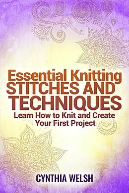 E-Book (epub) Essential Knitting Stitches and Techniques. Learn How to Knit and Create Your First Project von Cynthia Welsh