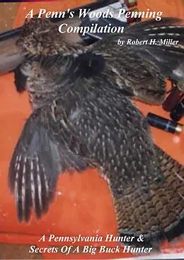 E-Book (epub) A Penn's Woods Penning Compilation - A Pennsylvania Hunter & Secrets Of A Big Buck Hunter von Robert H. Miller