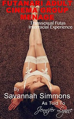E-Book (epub) Futanari Adult Cinema Group Menage: Transsexual Futas Interracial Experience (Futanari Public Exhibitionism, #3) von Savannah Simmons, Jennifer Lynne