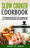 E-Book (epub) Slow Cooker Cookbook: 5 Ingredients or Less. Easy, Delicious and Healthy Slow Cooker Recipes That Your Family Will Love von Sandy N. Jones