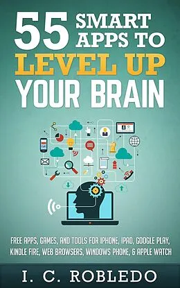 E-Book (epub) 55 Smart Apps to Level up Your Brain: Free Apps, Games, and Tools for iPhone, iPad, Google Play, Kindle Fire, Web Browsers, Windows Phone, & Apple Watch von I. C. Robledo