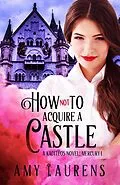 E-Book (epub) How Not To Acquire A Castle (Kaditeos, #1) von Amy Laurens