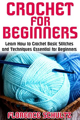 E-Book (epub) Crochet for Beginners. Learn How to Crochet Basic Stitches and Techniques Essential for Beginners von Florence Schultz