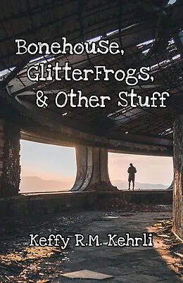 E-Book (epub) Bonehouse, GlitterFrogs, & Other Stuff von Keffy R. M. Kehrli
