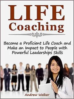 E-Book (epub) Life Coaching: Become a Proficient Life Coach and Make an Impact to People with Powerful Leaderships Skills von Andrew Walker