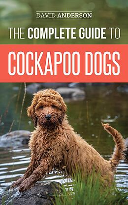 E-Book (epub) The Complete Guide to Cockapoo Dogs: Everything You Need to Know to Successfully Raise, Train, and Love Your New Cockapoo Dog von David Anderson