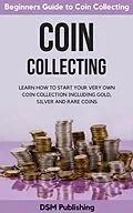 E-Book (epub) Coin Collecting: Learn How to Start Your Very Own Coin Collection Including Gold, Silver and Rare Coins von Dsm Publishing