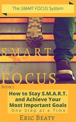 E-Book (epub) SMART Focus, Book 1: How to Stay SMART and Achieve Your Most Important Goals. von Eric Beaty