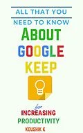 E-Book (epub) All That You Need To Know About Google Keep for Increasing Productivity von Koushik K