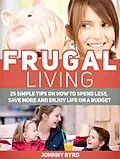 E-Book (epub) Frugal Living: 25 Simple Tips on How to Spend Less, Save More and Enjoy Life on a Budget von Johnny Byrd