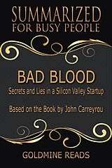 eBook (epub) Bad Blood - Summarized for Busy People: Secrets and Lies in a Silicon Valley Startup: Based on the Book by John Carreyrou de Goldmine Reads