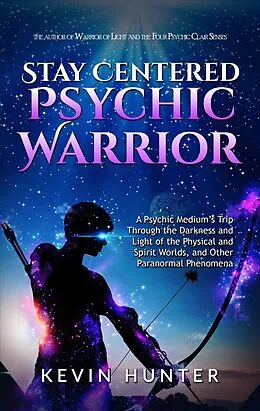 E-Book (epub) Stay Centered Psychic Warrior: A Psychic Medium's Trip Through the Darkness and Light of the Physical and Spirit Worlds, and Other Paranormal Phenomena von Kevin Hunter