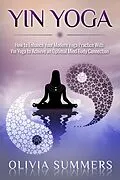 E-Book (epub) Yin Yoga: How to Enhance Your Modern Yoga Practice With Yin Yoga to Achieve an Optimal Mind-Body Connection (Yoga Mastery Series) von Olivia Summers