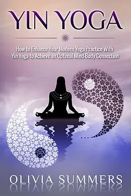 E-Book (epub) Yin Yoga: How to Enhance Your Modern Yoga Practice With Yin Yoga to Achieve an Optimal Mind-Body Connection (Yoga Mastery Series) von Olivia Summers