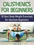 E-Book (epub) Calisthenics for Beginners: 30 Best Body Weight Exercises for Absolute Beginners von Cedric Berry