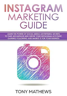 E-Book (epub) Instagram Marketing Guide Learn the Power of Social Media Advertising Secrets to Take Advantage and Grow Your Instagram Account, Gain a Following and Market It for Your Business von Tony Mathews
