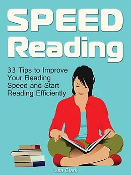 E-Book (epub) Speed Reading: 33 Tips to Improve Your Reading Speed and Start Reading Efficiently von Lisa Clark