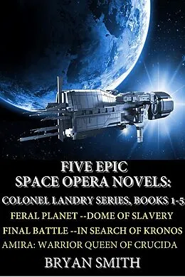 E-Book (epub) Five Epic Space Opera Novels: Feral Planet, Dome Of Slavery, Final Battle, In Search Of Kronos, Amira:Warrior Queen Of Crucida (Colonel Landry Space Adventure Series, #6) von Bryan Smith