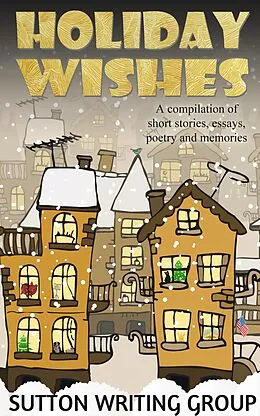 E-Book (epub) Holiday Wishes - A Compilation of Short Stories, Essays, Poetry, and Memories (Sutton Writing Group Compilations, #3) von Lisa Shea, Jane Nozzolillo, Lily Penter