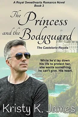 E-Book (epub) The Princess and the Bodyguard, The Casteloria Royals (A Royal Sweethearts Romance Novel, #3) von Kristy K. James