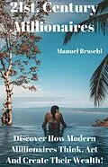 E-Book (epub) 21st. Century Millionaires - Discover How Modern Millionaires Think, Act And Create Their Wealth! von Manuel Braschi
