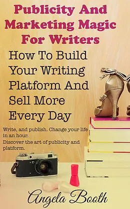 E-Book (epub) Publicity And Marketing Magic For Writers: How To Build Your Writing Platform And Sell More Every Day von Angela Booth