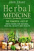 E-Book (epub) Herbal Medecine: Powerful Ways to use Dried Herbs for Natural Healing, Beauty and Health von John Franz