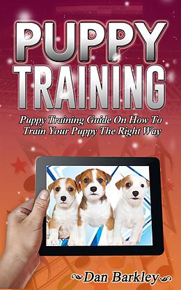 E-Book (epub) Puppy Training: Puppy Training Guide On How To Train Your Puppy The Right Way von Dan Barkley