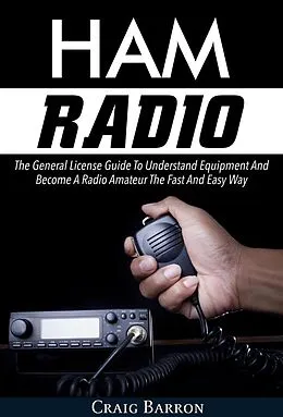 E-Book (epub) Ham Radio: The General License Guide To Understand Equipment And Become A Radio Amateur The Fast And Easy Way von Craig Barron