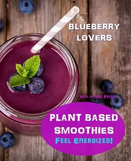 E-Book (epub) Plant Based Smoothies - Feel Energized - Blueberry Lovers (Smoothie Recipes, #6) von Way Of Life Press