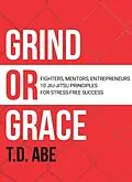 E-Book (epub) Grind or Grace: Fighters, Mentors, Entrepreneurs. 10 Jiu-Jitsu Principles for Stress-Free Success von T. D. Abe