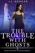 E-Book (epub) The Trouble with Ghosts (Here Witchy Witchy, #3) von A. L. Kessler