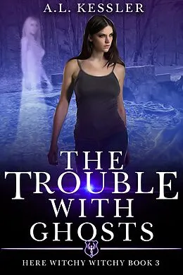 E-Book (epub) The Trouble with Ghosts (Here Witchy Witchy, #3) von A. L. Kessler