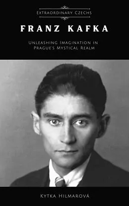 E-Book (epub) Franz Kafka: Unleashing Imagination in Prague's Mystical Realm (Extraordinary Czechs) von Kytka Hilmarova