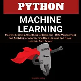 E-Book (epub) Python Machine Learning: Machine Learning Algorithms for Beginners - Data Management and Analytics for Approaching Deep Learning and Neural Networks from Scratch von Ahmed Ph. Abbasi